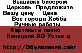 Вышивка бисером Церковь. Предложите Вашу цену! › Цена ­ 8 000 - Все города Хобби. Ручные работы » Картины и панно   . Ненецкий АО,Устье д.